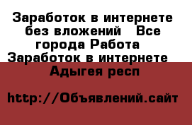 Заработок в интернете без вложений - Все города Работа » Заработок в интернете   . Адыгея респ.